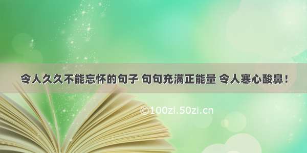 令人久久不能忘怀的句子 句句充满正能量 令人寒心酸鼻！