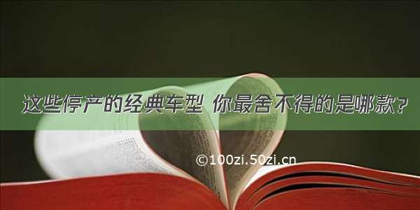  这些停产的经典车型 你最舍不得的是哪款？