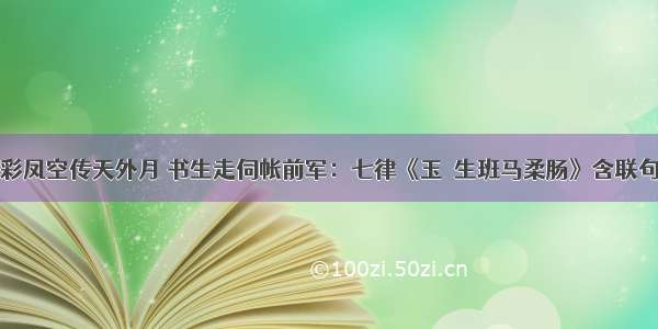 彩凤空传天外月 书生走伺帐前军：七律《玉谿生班马柔肠》含联句