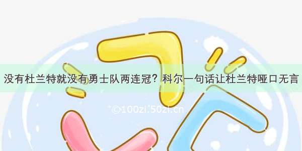 没有杜兰特就没有勇士队两连冠？科尔一句话让杜兰特哑口无言