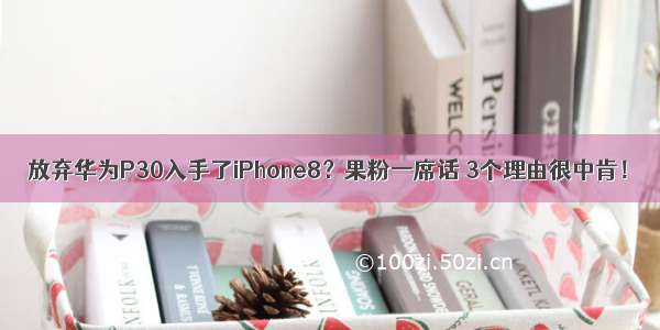 放弃华为P30入手了iPhone8？果粉一席话 3个理由很中肯！