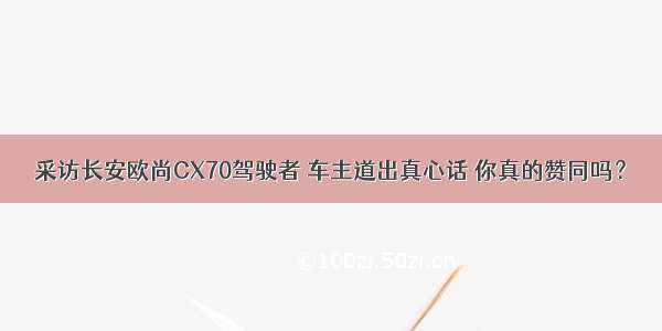 采访长安欧尚CX70驾驶者 车主道出真心话 你真的赞同吗？