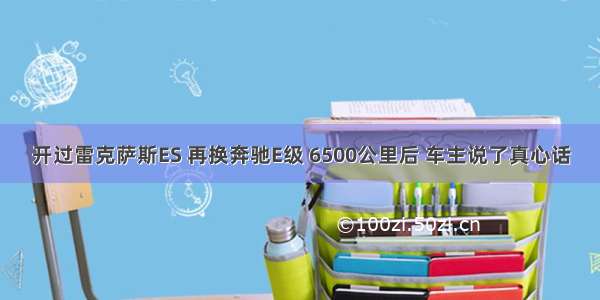 开过雷克萨斯ES 再换奔驰E级 6500公里后 车主说了真心话