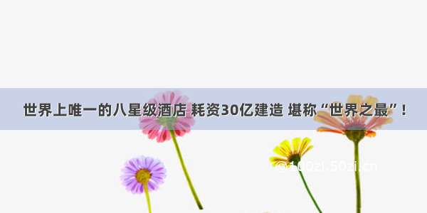 世界上唯一的八星级酒店 耗资30亿建造 堪称“世界之最”！