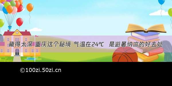 藏得太深 重庆这个秘境 气温在24℃  是避暑纳凉的好去处