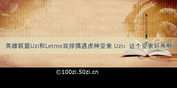 英雄联盟Uzi和Letme双排偶遇虎神亚索 Uzi：这个亚索好秀啊