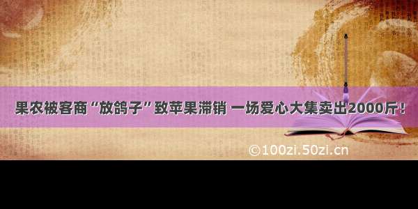 果农被客商“放鸽子”致苹果滞销 一场爱心大集卖出2000斤！