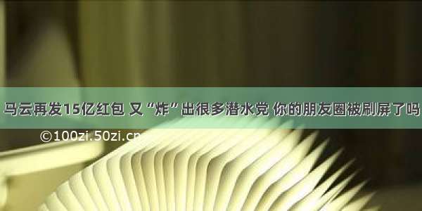 马云再发15亿红包 又“炸”出很多潜水党 你的朋友圈被刷屏了吗