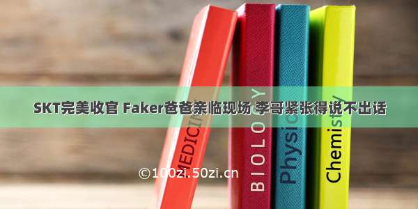 SKT完美收官 Faker爸爸亲临现场 李哥紧张得说不出话