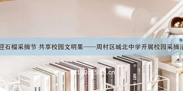 喜迎石榴采摘节 共享校园文明果——周村区城北中学开展校园采摘活动