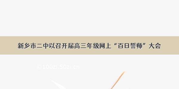 新乡市二中以召开届高三年级网上“百日誓师”大会