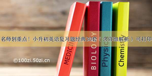 名师划重点！小升初英语复习题经典30套（含详细解析） 可打印