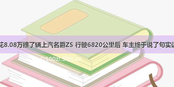 花8.08万提了辆上汽名爵ZS 行驶6820公里后 车主终于说了句实话