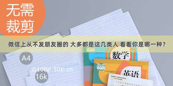 微信上从不发朋友圈的 大多都是这几类人 看看你是哪一种？