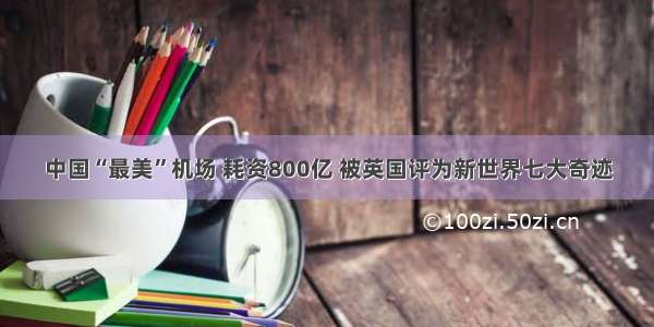 中国“最美”机场 耗资800亿 被英国评为新世界七大奇迹