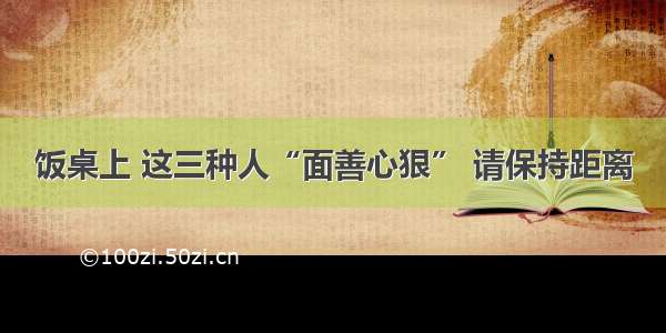 饭桌上 这三种人“面善心狠” 请保持距离