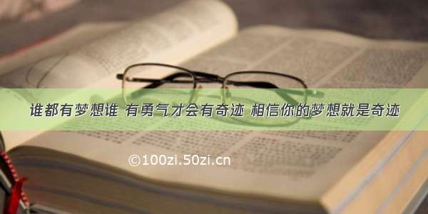 谁都有梦想谁 有勇气才会有奇迹 相信你的梦想就是奇迹