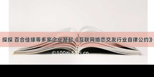 探探 百合佳缘等多家企业发起《互联网婚恋交友行业自律公约》