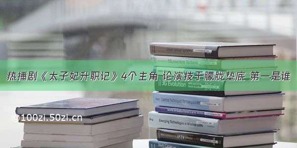 热播剧《太子妃升职记》4个主角 论演技于朦胧垫底 第一是谁