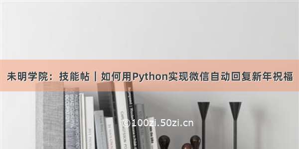 未明学院：技能帖｜如何用Python实现微信自动回复新年祝福