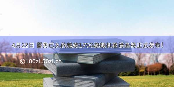 4月22日 蓄势已久的魅族175G旗舰机邀请函将正式发布！