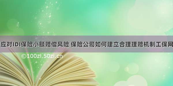 应对IDI保险小额赔偿风险 保险公司如何建立合理理赔机制工保网