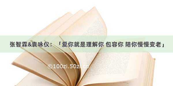 张智霖&袁咏仪：「爱你就是理解你 包容你 陪你慢慢变老」