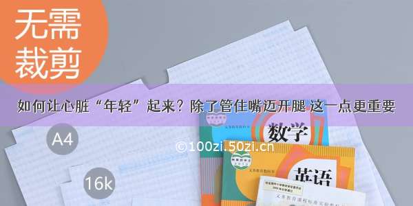 如何让心脏“年轻”起来？除了管住嘴迈开腿 这一点更重要