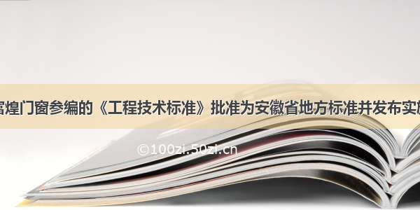 富煌门窗参编的《工程技术标准》批准为安徽省地方标准并发布实施