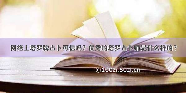 网络上塔罗牌占卜可信吗？优秀的塔罗占卜师是什么样的？