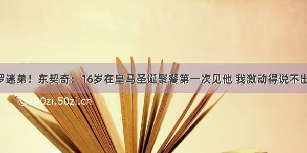 C罗迷弟！东契奇：16岁在皇马圣诞聚餐第一次见他 我激动得说不出话