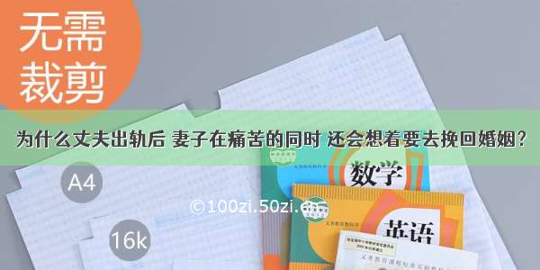 为什么丈夫出轨后 妻子在痛苦的同时 还会想着要去挽回婚姻？