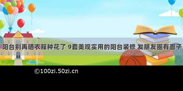 阳台别再晒衣服种花了 9套美观实用的阳台装修 发朋友圈有面子