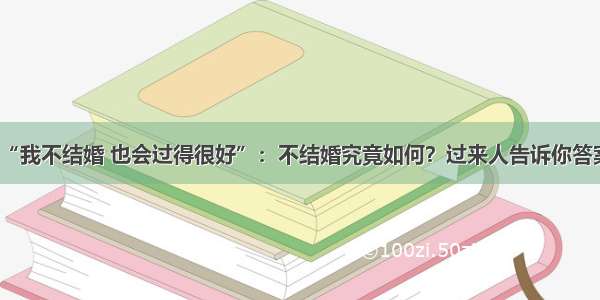 “我不结婚 也会过得很好”：不结婚究竟如何？过来人告诉你答案