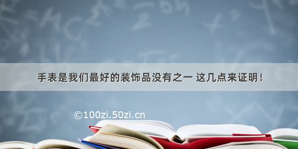 手表是我们最好的装饰品没有之一 这几点来证明！