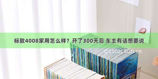 标致4008家用怎么样？开了300天后 车主有话想要说