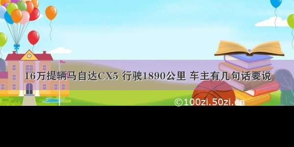 16万提辆马自达CX5 行驶1890公里 车主有几句话要说