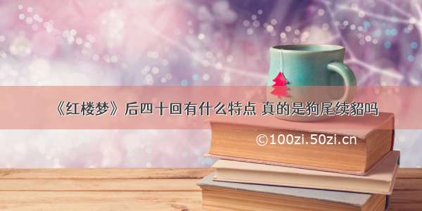 《红楼梦》后四十回有什么特点 真的是狗尾续貂吗