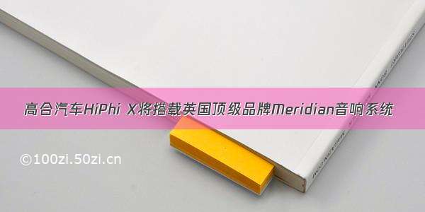 高合汽车HiPhi X将搭载英国顶级品牌Meridian音响系统