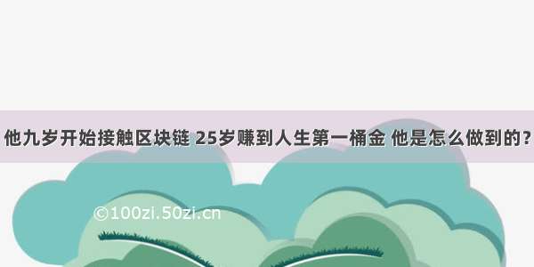 他九岁开始接触区块链 25岁赚到人生第一桶金 他是怎么做到的？