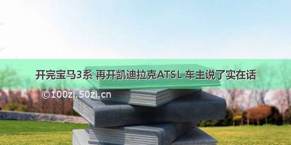 开完宝马3系 再开凯迪拉克ATSL 车主说了实在话