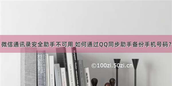 微信通讯录安全助手不可用 如何通过QQ同步助手备份手机号码？