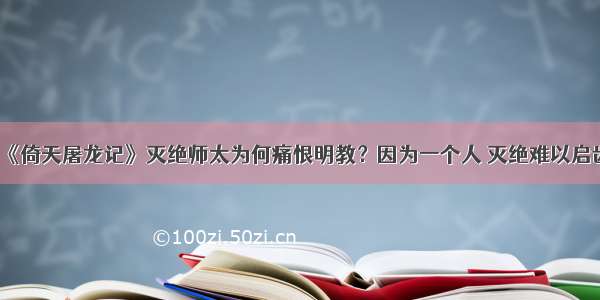 《倚天屠龙记》灭绝师太为何痛恨明教？因为一个人 灭绝难以启齿