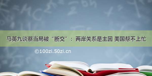 马英九谈蔡当局被“断交”：两岸关系是主因 美国帮不上忙