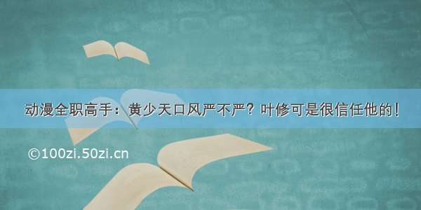 动漫全职高手：黄少天口风严不严？叶修可是很信任他的！