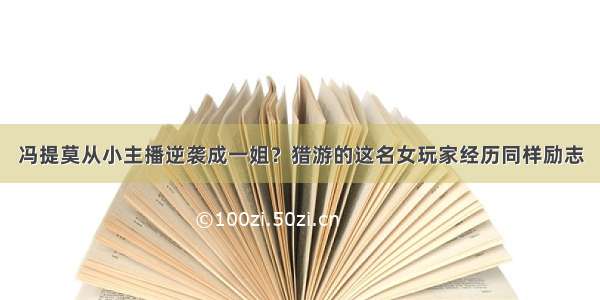 冯提莫从小主播逆袭成一姐？猎游的这名女玩家经历同样励志