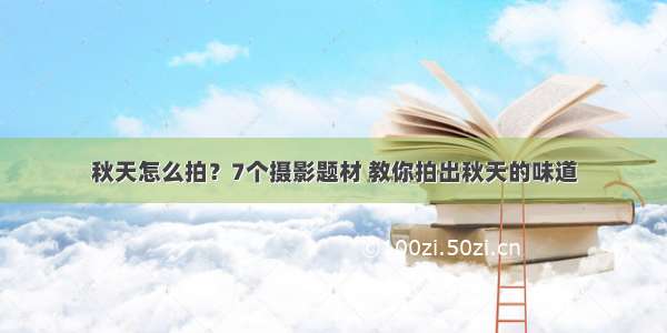 秋天怎么拍？7个摄影题材 教你拍出秋天的味道