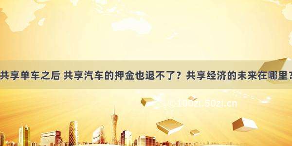 共享单车之后 共享汽车的押金也退不了？共享经济的未来在哪里？