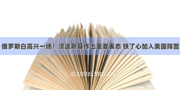 俄罗斯白高兴一场！泽连斯基作出重要表态 铁了心加入美国阵营