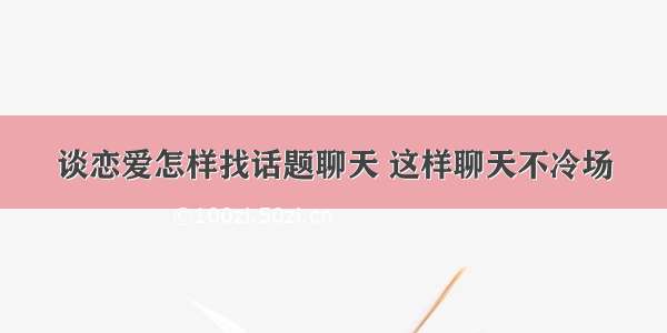 谈恋爱怎样找话题聊天 这样聊天不冷场